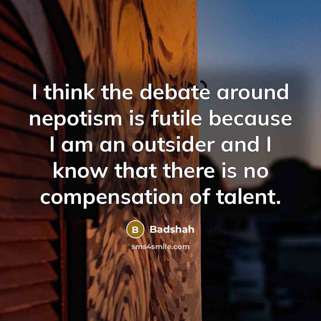 “I think the debate around nepotism is futile because I am an outsider and I know that there is no compensation of talent.” quote by Badshah