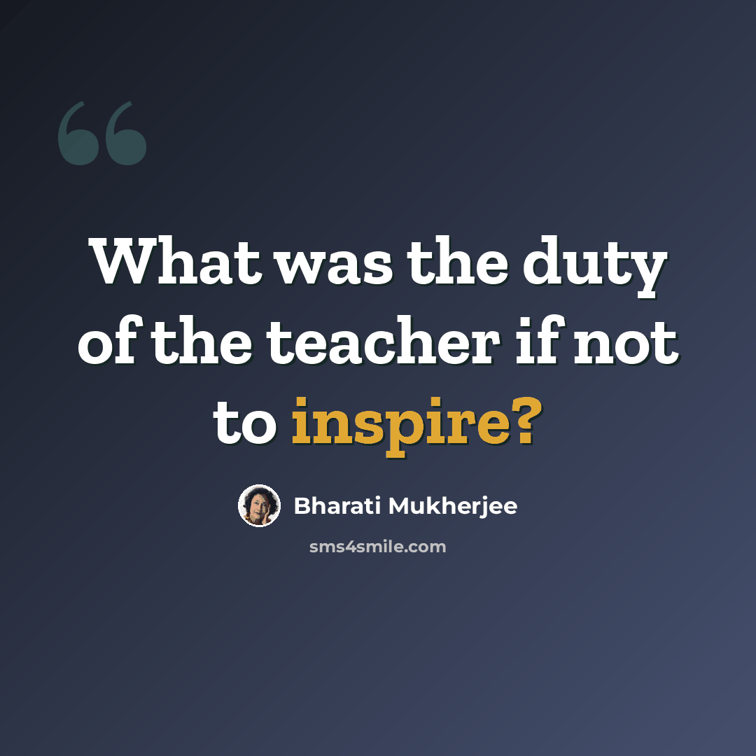 “What was the duty of the teacher if not to inspire?” quote by Bharati Mukherjee
