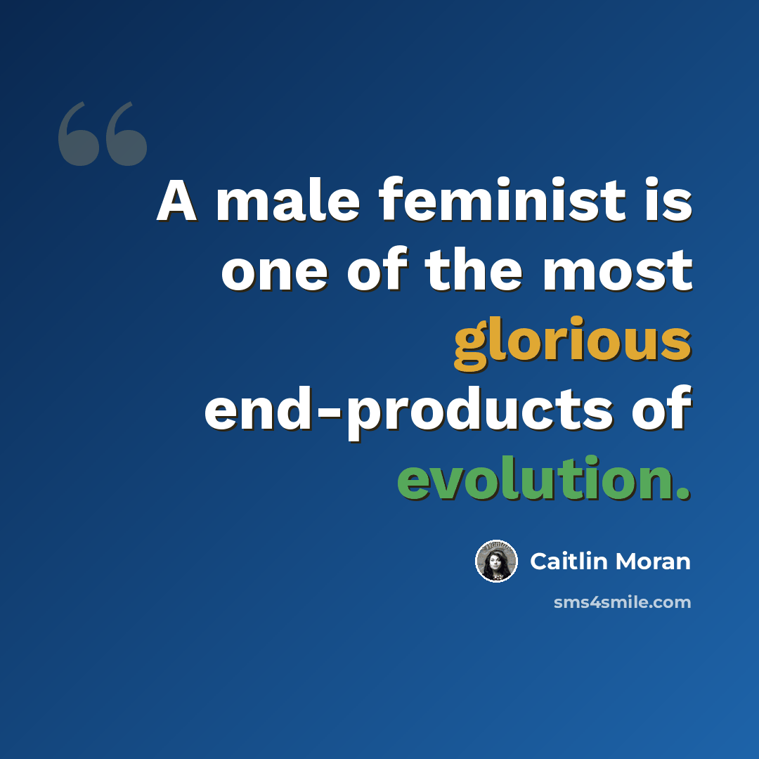 “A male feminist is one of the most glorious end-products of evolution.” quote by Caitlin Moran