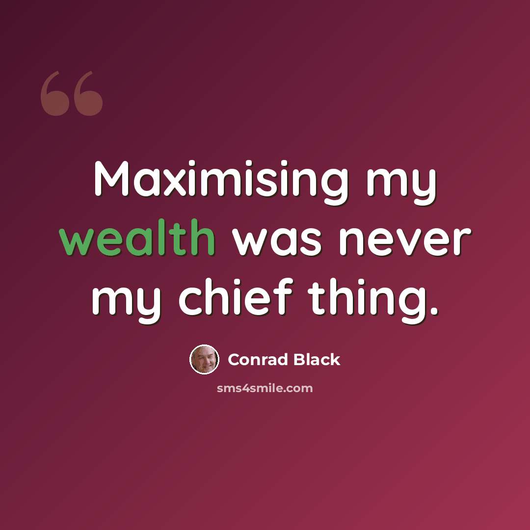 “Maximising my wealth was never my chief thing.” quote by Conrad Black