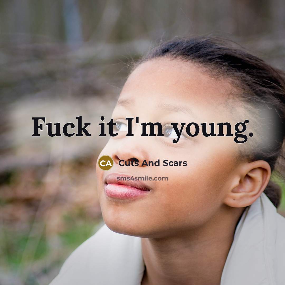 “Fuck it I'm young.” quote by Cuts And Scars