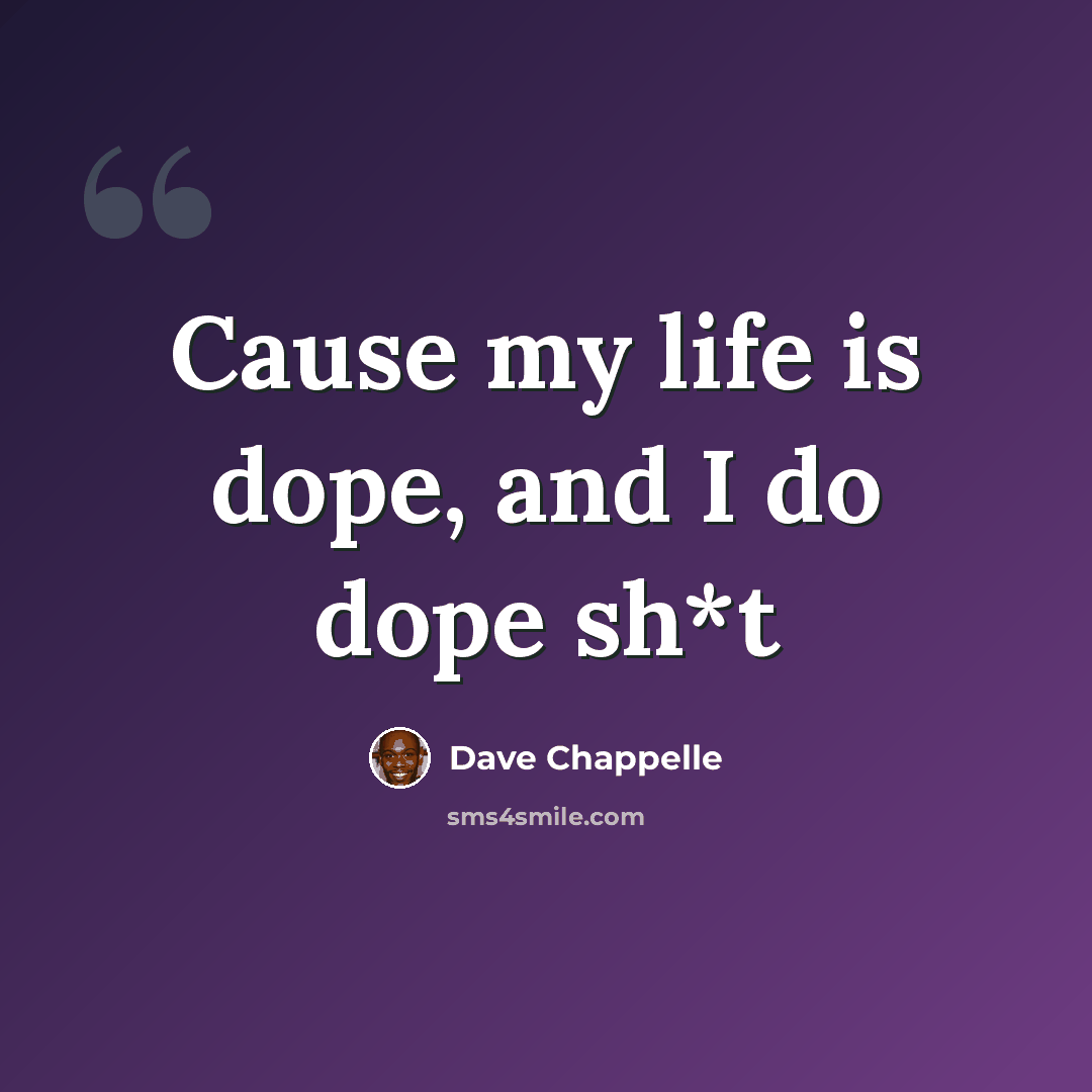 “Cause my life is dope, and I do dope sh*t” quote by Dave Chappelle
