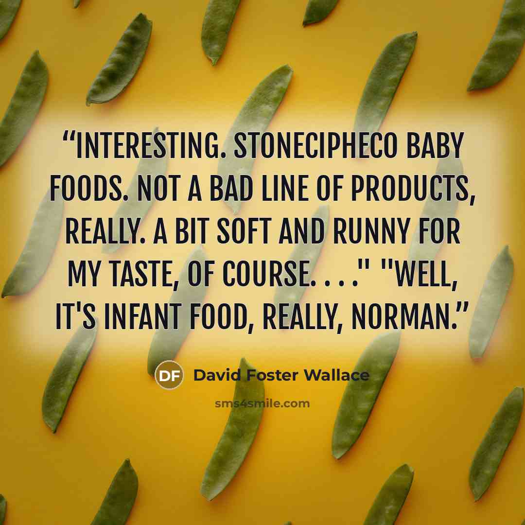 “Interesting. Stonecipheco Baby Foods. Not a bad line of products, really. A bit soft and runny for my taste, of course. . . ." "Well, it's infant food, really, Norman.” quote by David Foster Wallace