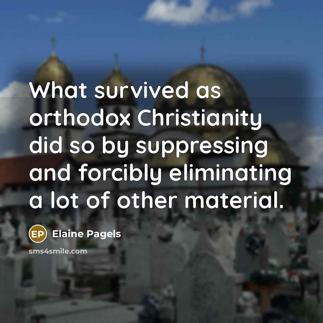 “What survived as orthodox Christianity did so by suppressing and forcibly eliminating a lot of other material.” quote by Elaine Pagels