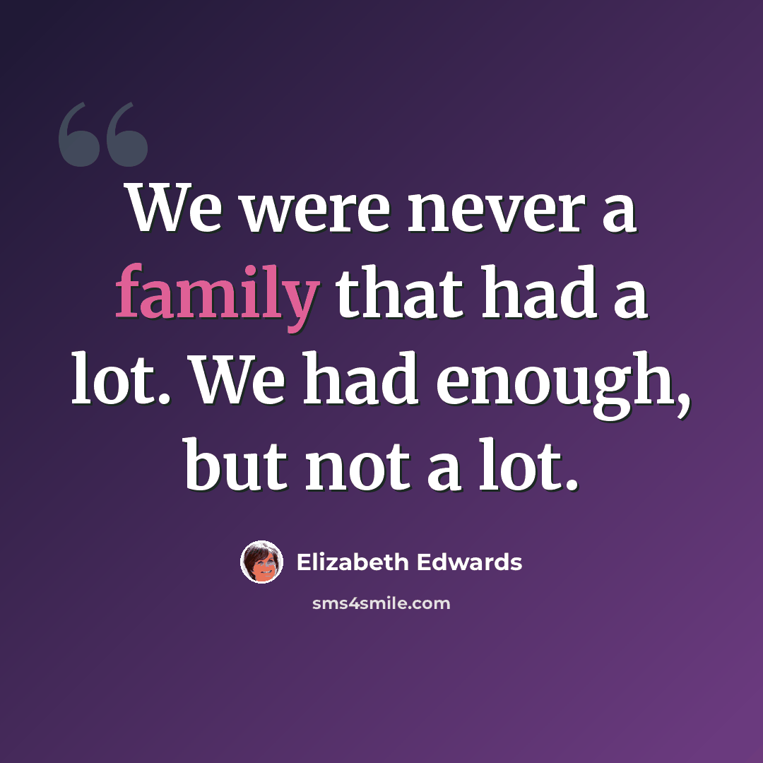 “We were never a family that had a lot. We had enough, but not a lot.” quote by Elizabeth Edwards