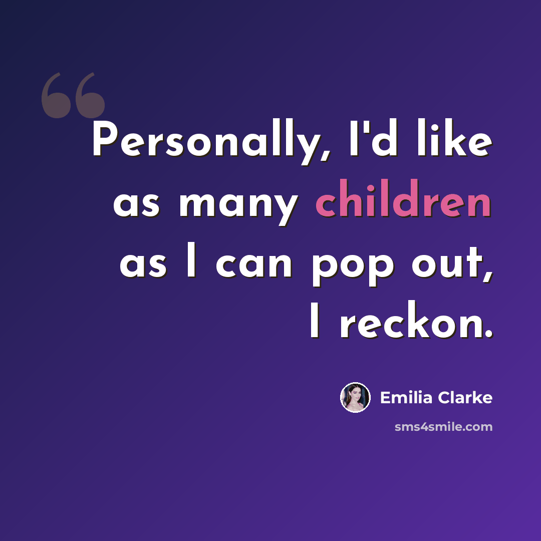 “Personally, I'd like as many children as I can pop out, I reckon.” quote by Emilia Clarke