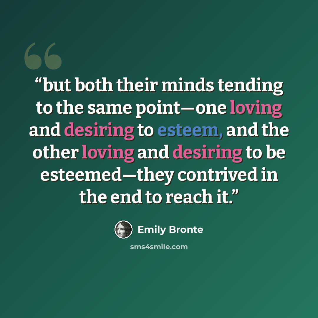 “but both their minds tending to the same point—one loving and desiring to esteem, and the other loving and desiring to be esteemed—they contrived in the end to reach it.” quote by Emily Brontë