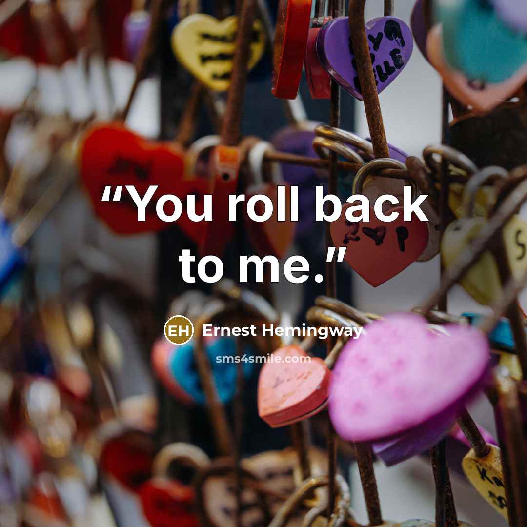 “You roll back to me.” quote by Ernest Hemingway
