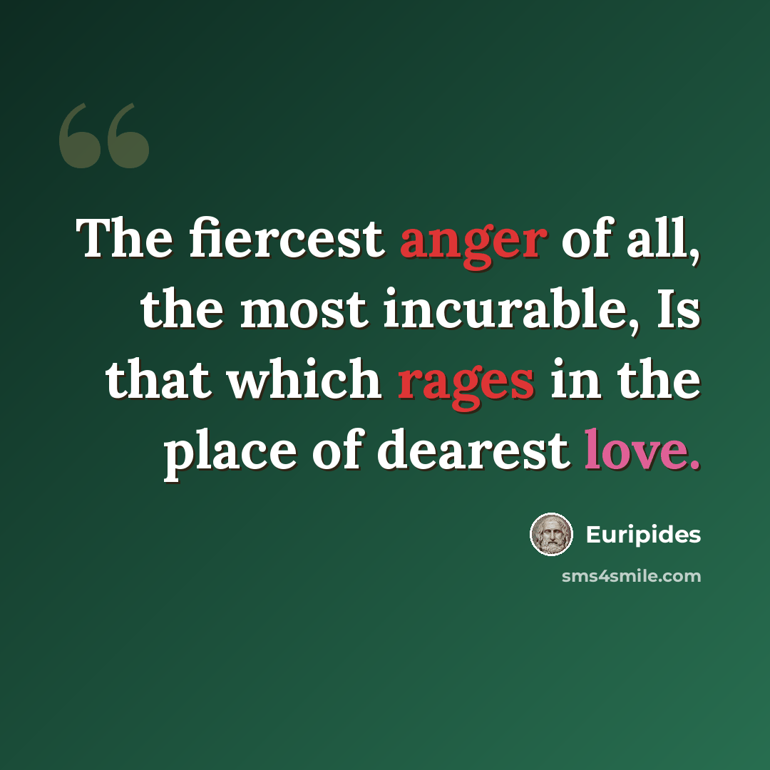 “The fiercest anger of all, the most incurable, Is that which rages in the place of dearest love.” quote by Euripides
