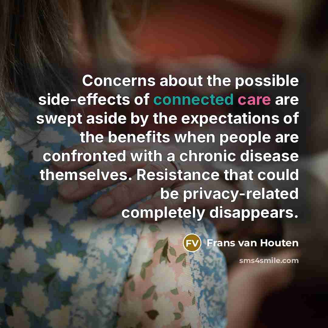 “Concerns about the possible side-effects of connected care are swept aside by the expectations of the benefits when people are confronted with a chronic disease themselves. Resistance that could be privacy-related completely disappears.” quote by Frans van Houten