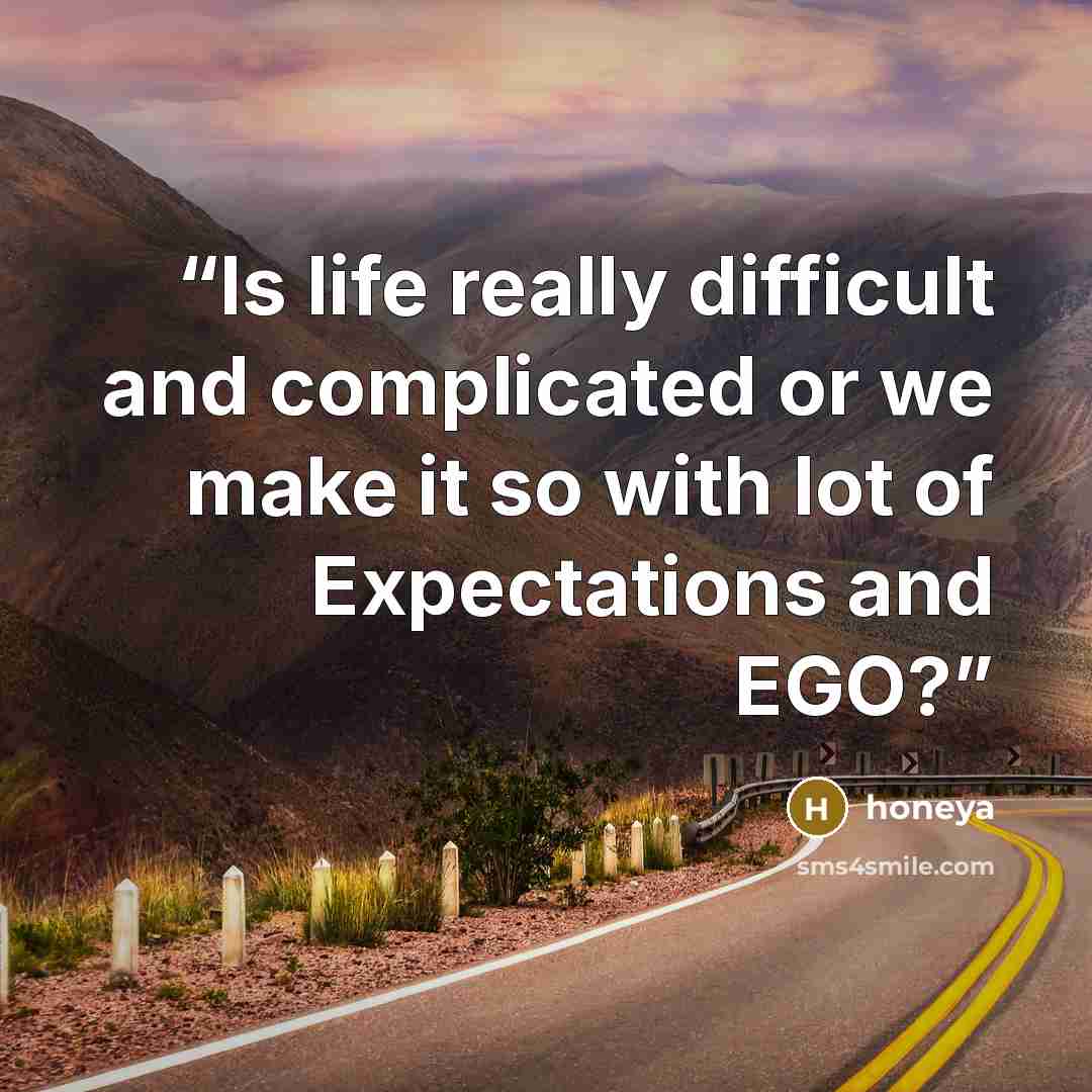 “Is life really difficult and complicated or we make it so with lot of Expectations and EGO?” quote by Honeya