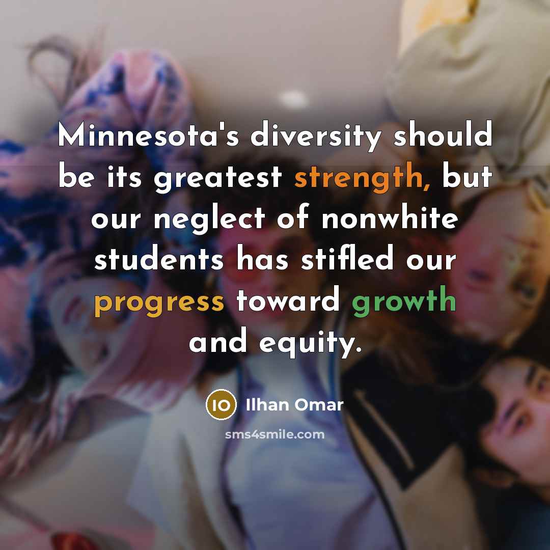 “Minnesota's diversity should be its greatest strength, but our neglect of nonwhite students has stifled our progress toward growth and equity.” quote by Ilhan Omar