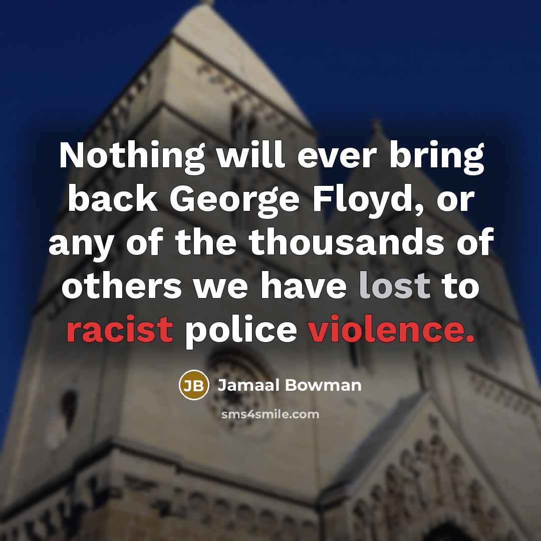 “Nothing will ever bring back George Floyd, or any of the thousands of others we have lost to racist police violence.” quote by Jamaal Bowman