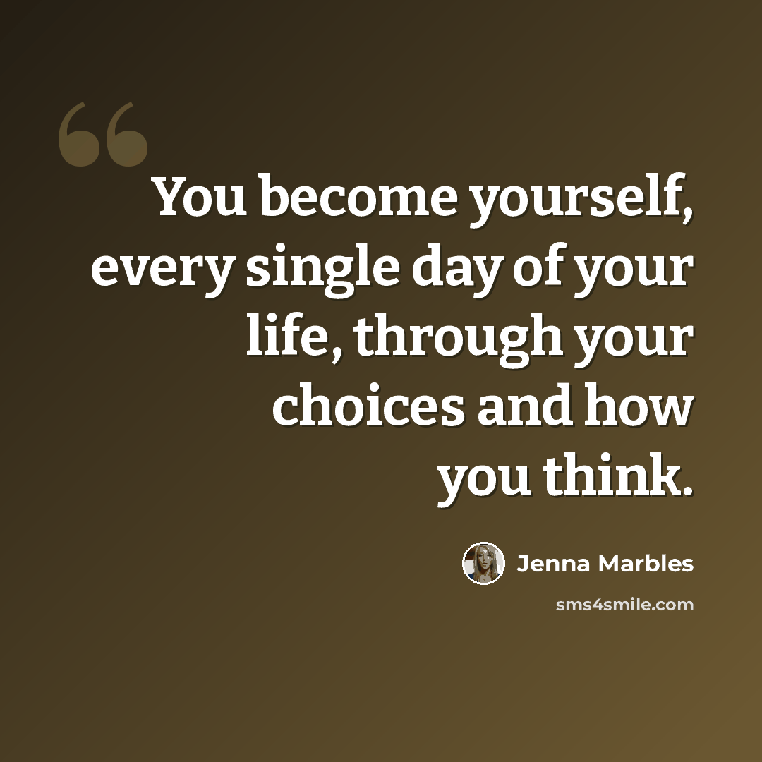 “You become yourself, every single day of your life, through your choices and how you think.” quote by Jenna Marbles