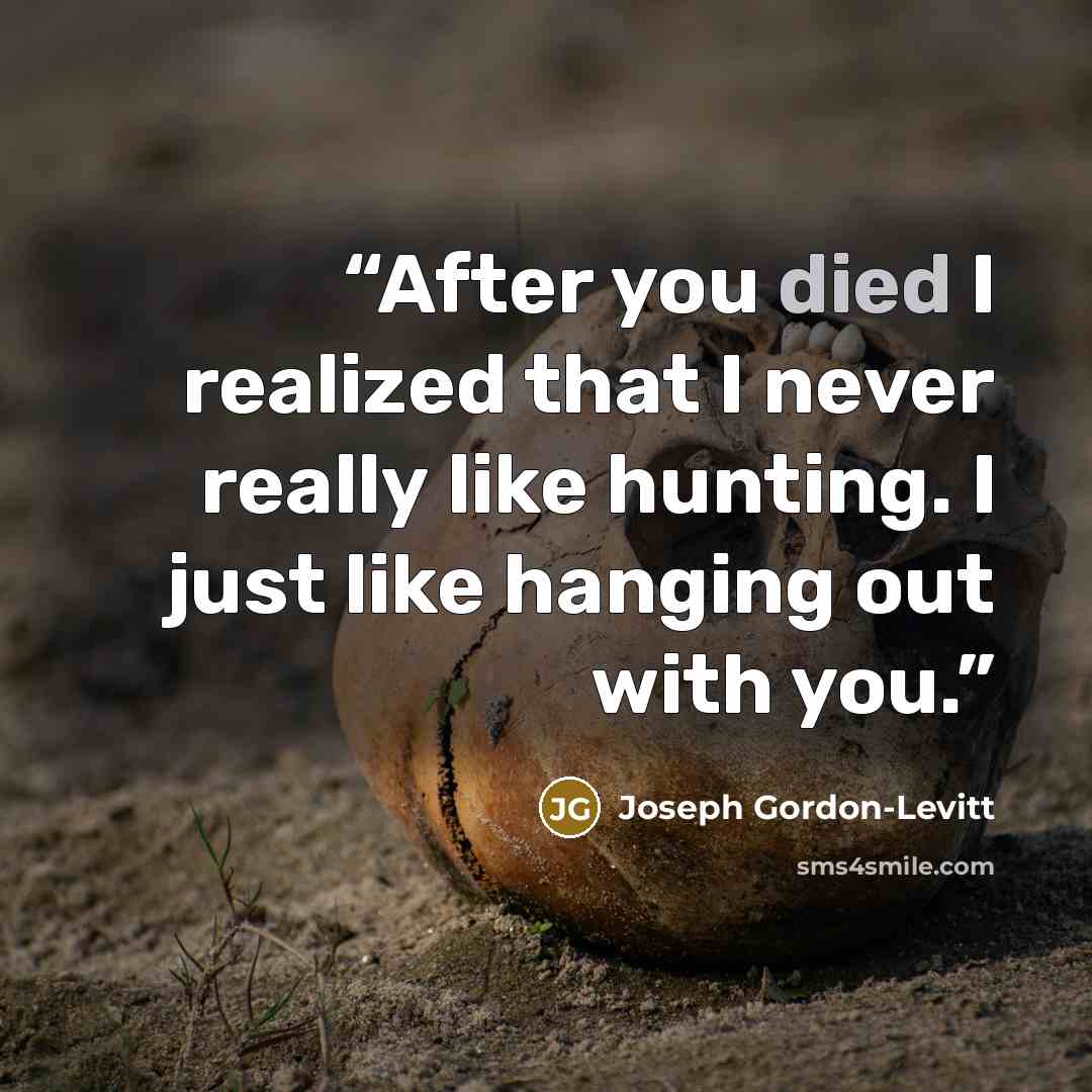 “After you died I realized that I never really like hunting. I just like hanging out with you.” quote by Joseph Gordon-Levitt