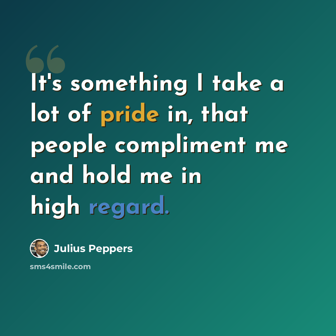 “It's something I take a lot of pride in, that people compliment me and hold me in high regard.” quote by Julius Peppers