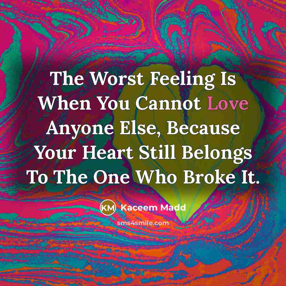“The Worst Feeling Is When You Cannot Love Anyone Else, Because Your Heart Still Belongs To The One Who Broke It.” quote by Kaceem Madd