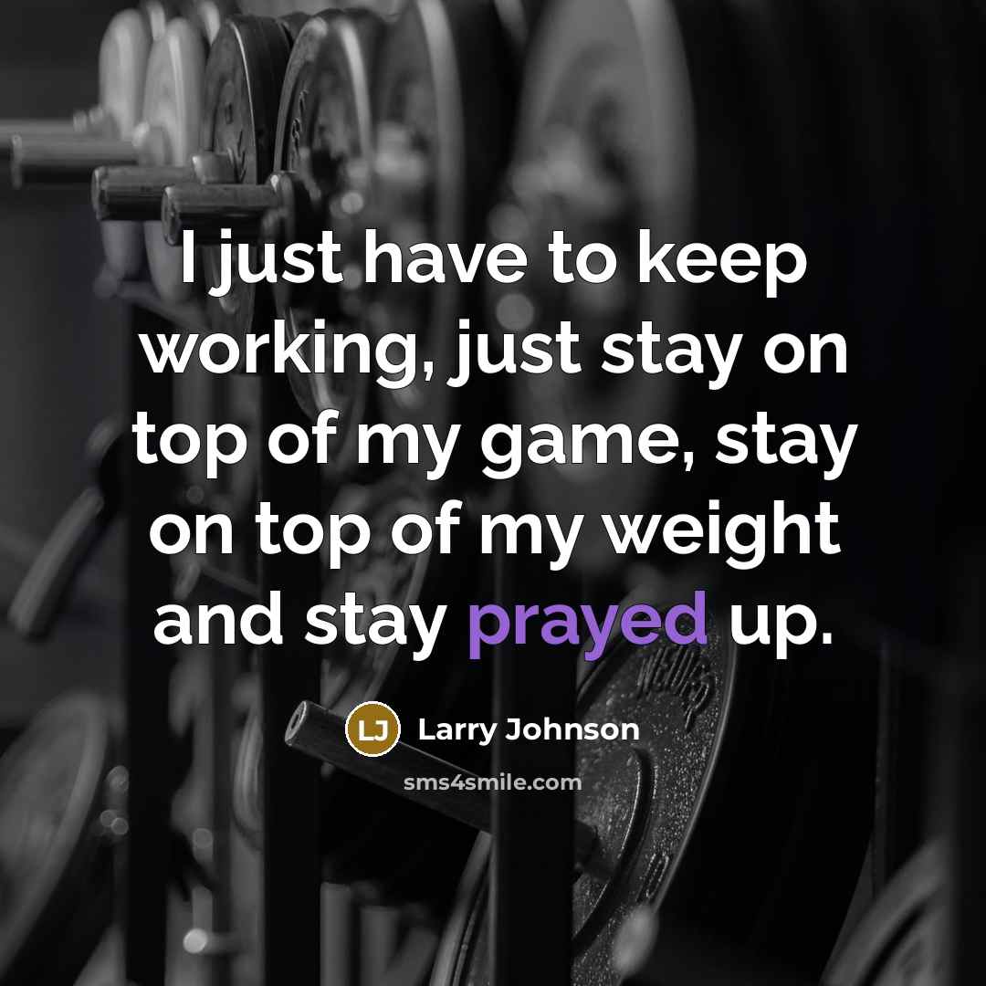 “I just have to keep working, just stay on top of my game, stay on top of my weight and stay prayed up.” quote by Larry Johnson