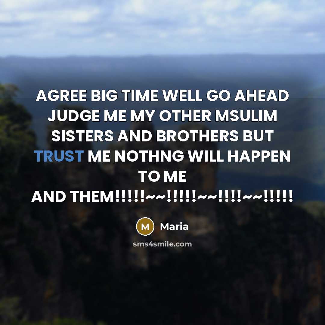 “AGREE BIG TIME WELL GO AHEAD JUDGE ME MY OTHER MSULIM SISTERS AND BROTHERS BUT TRUST ME NOTHNG WILL HAPPEN TO ME AND THEM!!!!!~~!!!!!~~!!!!~~!!!!!” quote by Maria