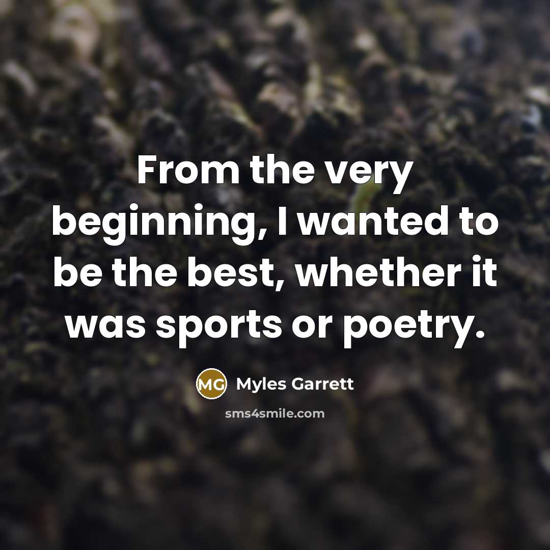 “From the very beginning, I wanted to be the best, whether it was sports or poetry.” quote by Myles Garrett