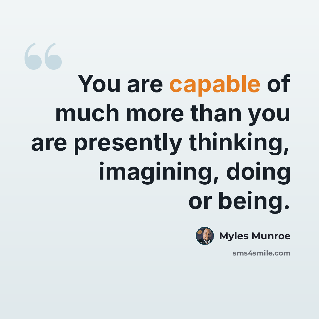 “You are capable of much more than you are presently thinking, imagining, doing or being.” quote by Myles Munroe