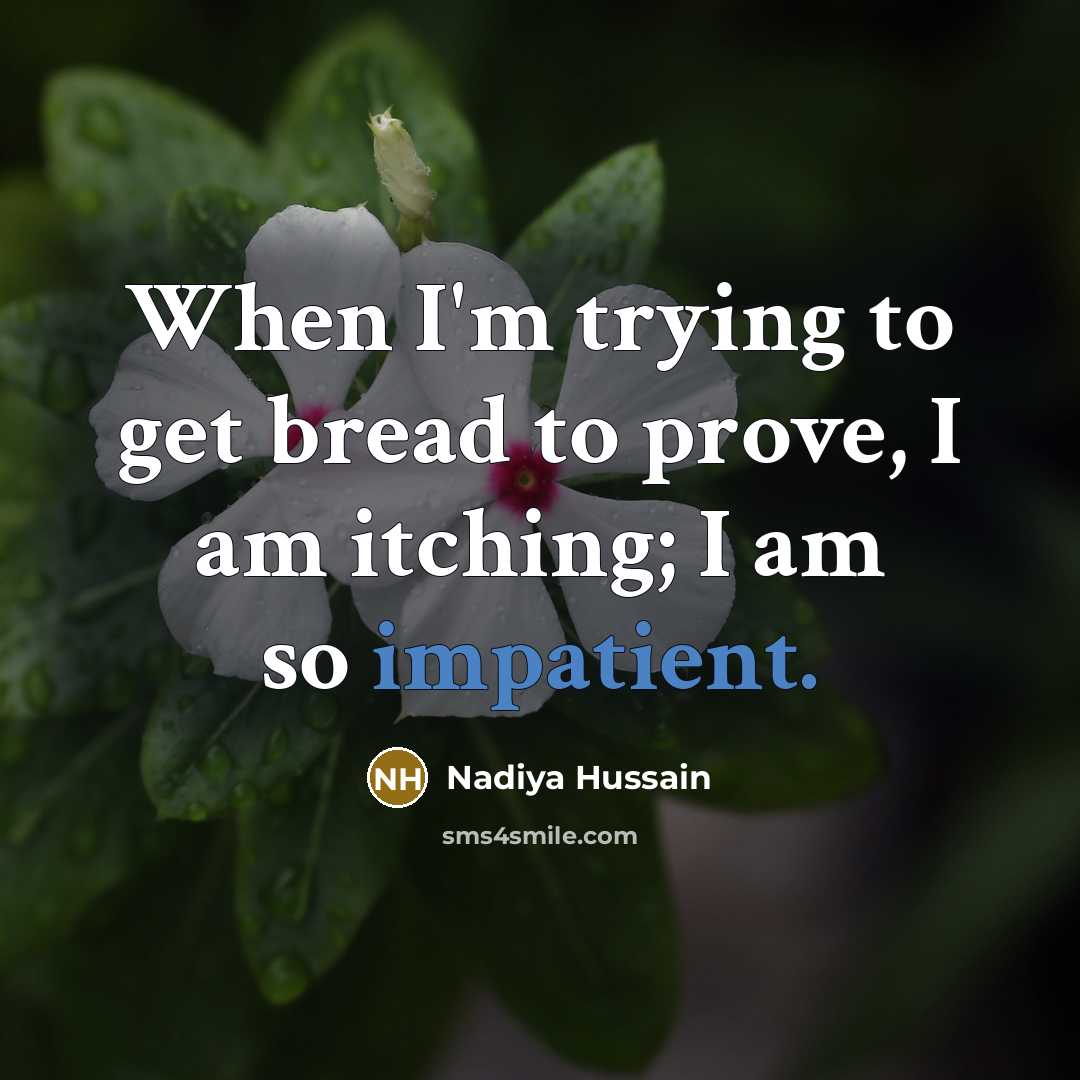 “When I'm trying to get bread to prove, I am itching; I am so impatient.” quote by Nadiya Hussain