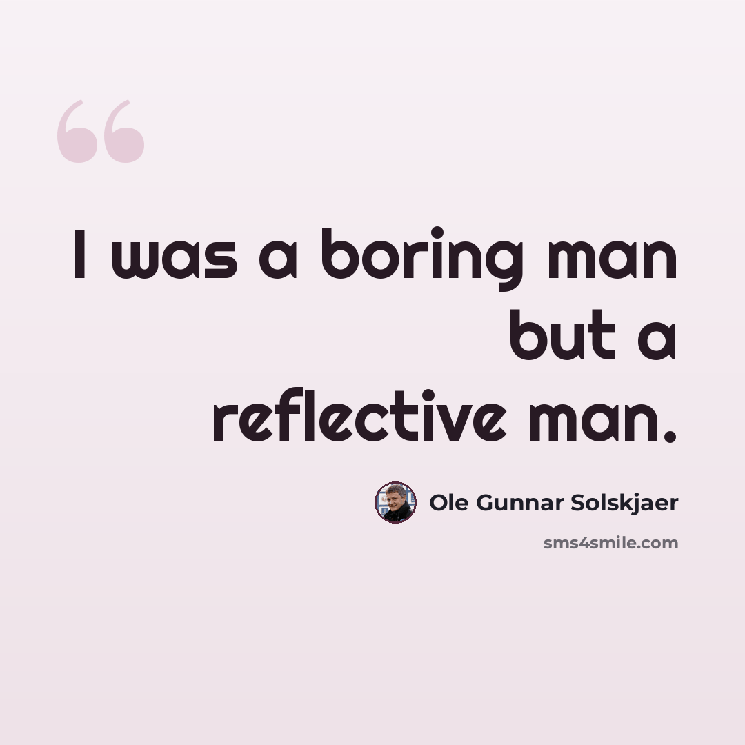“I was a boring man but a reflective man.” quote by Ole Gunnar Solskjaer