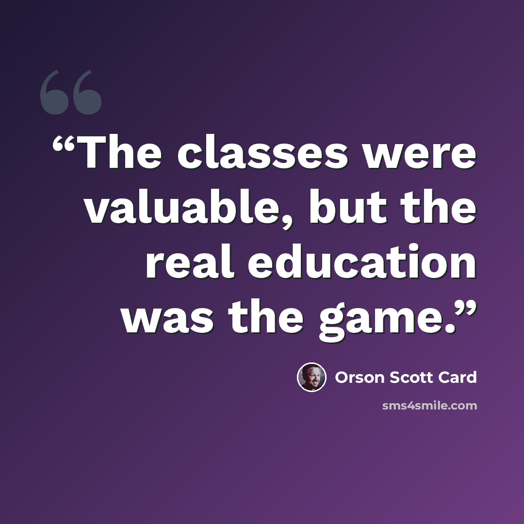 “The classes were valuable, but the real education was the game.” quote by Orson Scott Card