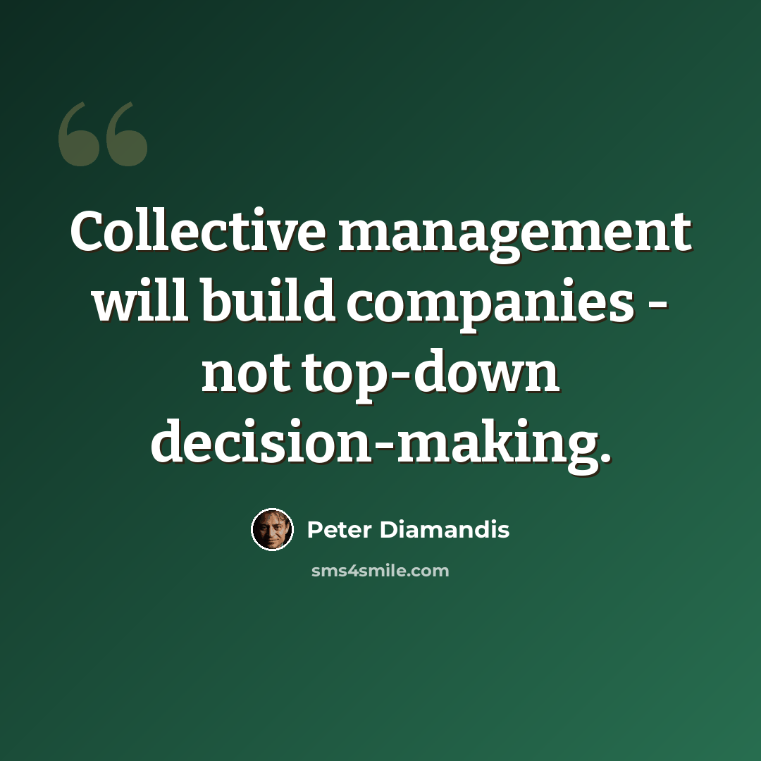 “Collective management will build companies - not top-down decision-making.” quote by Peter Diamandis