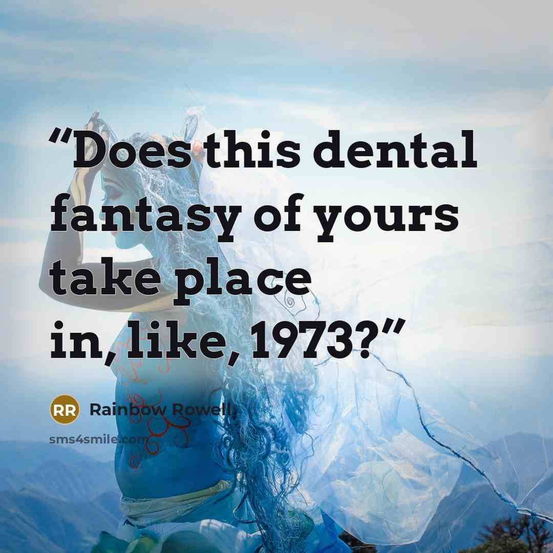 “Does this dental fantasy of yours take place in, like, 1973?” quote by Rainbow Rowell
