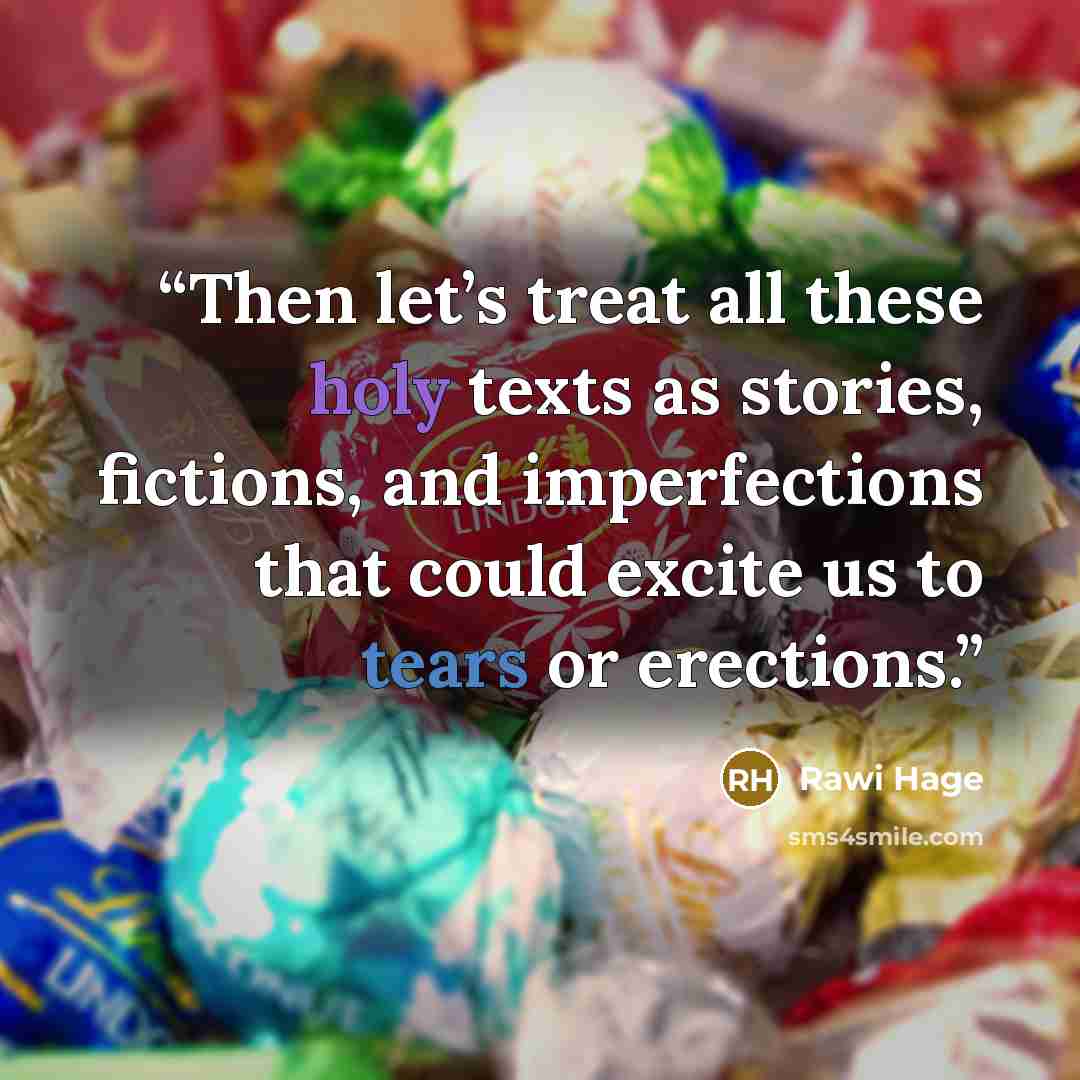 “Then let’s treat all these holy texts as stories, fictions, and imperfections that could excite us to tears or erections.” quote by Rawi Hage