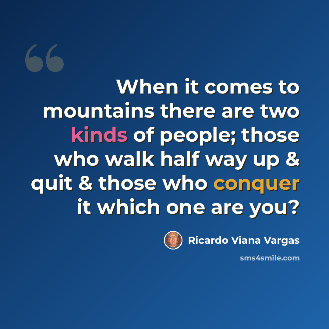 “When it comes to mountains there are two kinds of people; those who walk half way up & quit & those who conquer it which one are you?” quote by Ricardo Viana Vargas