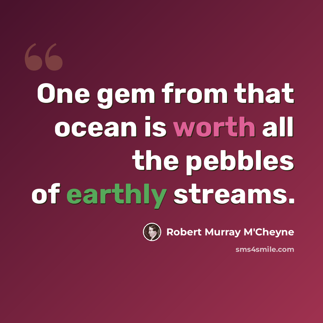 “One gem from that ocean is worth all the pebbles of earthly streams.” quote by Robert Murray M'Cheyne