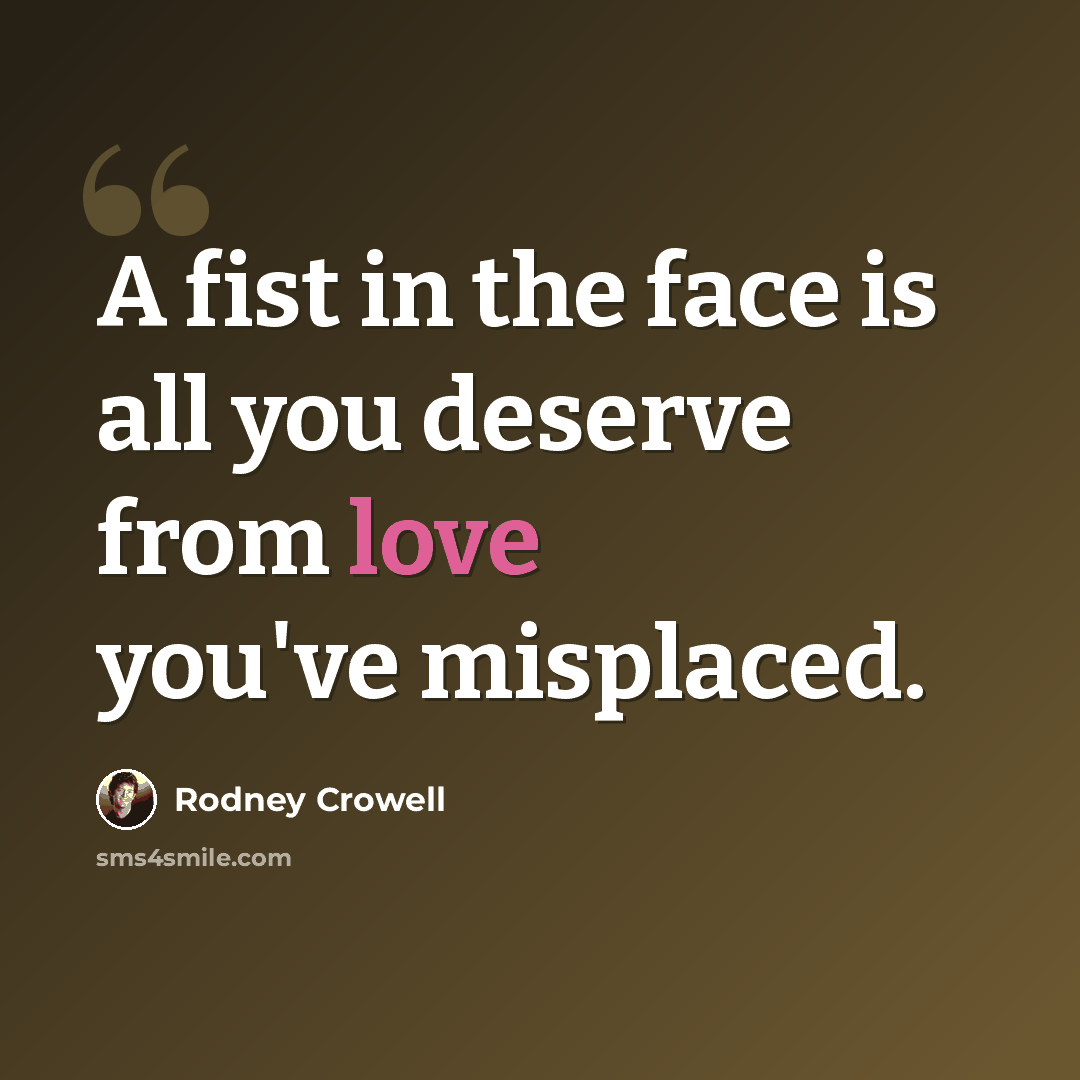 “A fist in the face is all you deserve from love you've misplaced.” quote by Rodney Crowell