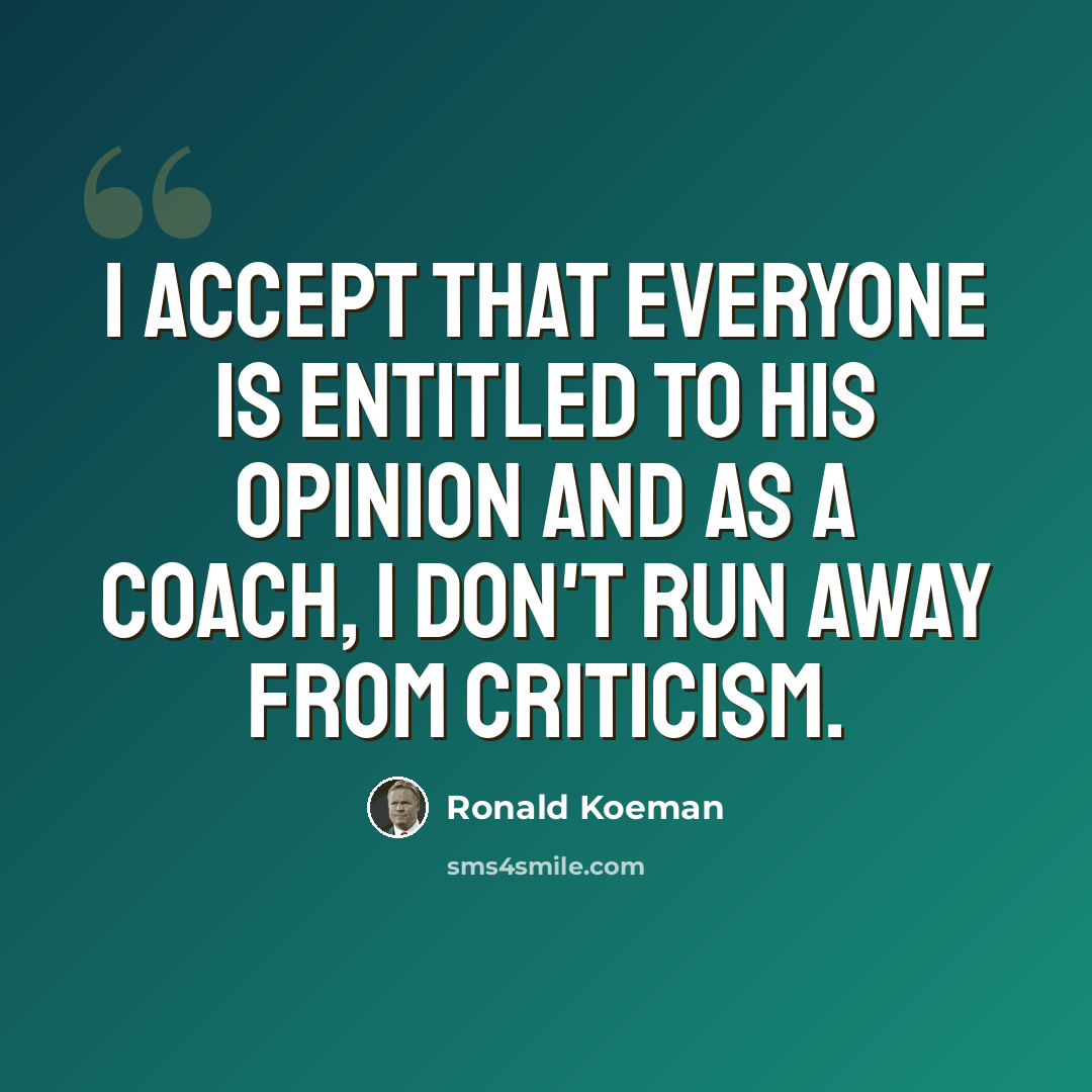 “I accept that everyone is entitled to his opinion and as a coach, I don't run away from criticism.” quote by Ronald Koeman