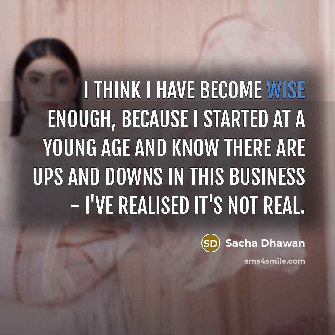 “I think I have become wise enough, because I started at a young age and know there are ups and downs in this business - I've realised it's not real.” quote by Sacha Dhawan