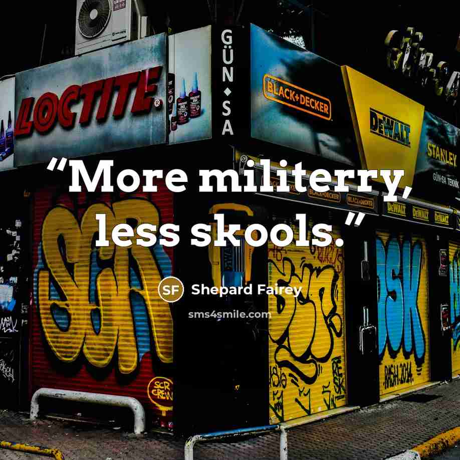 “More militerry, less skools.” quote by Shepard Fairey