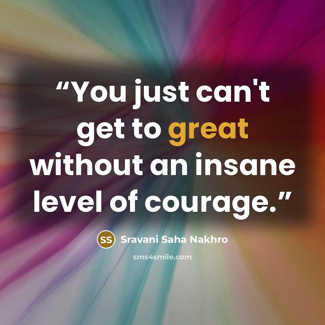 “You just can't get to great without an insane level of courage.” quote by Sravani Saha Nakhro