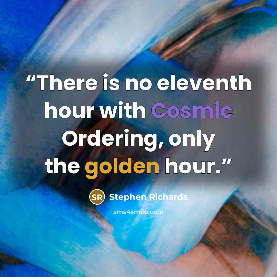“There is no eleventh hour with Cosmic Ordering, only the golden hour.” quote by Stephen Richards