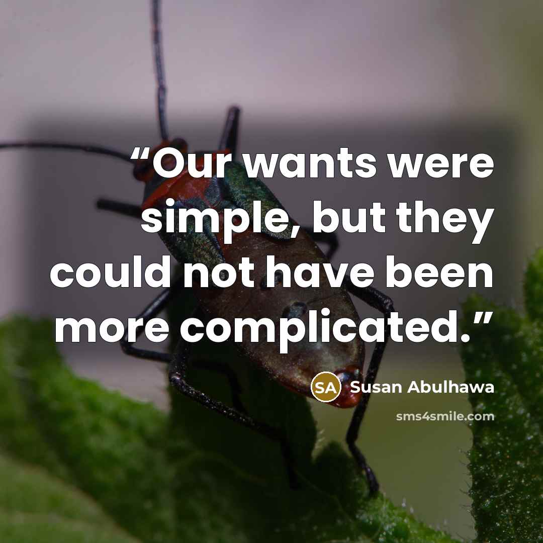 “Our wants were simple, but they could not have been more complicated.” quote by Susan Abulhawa