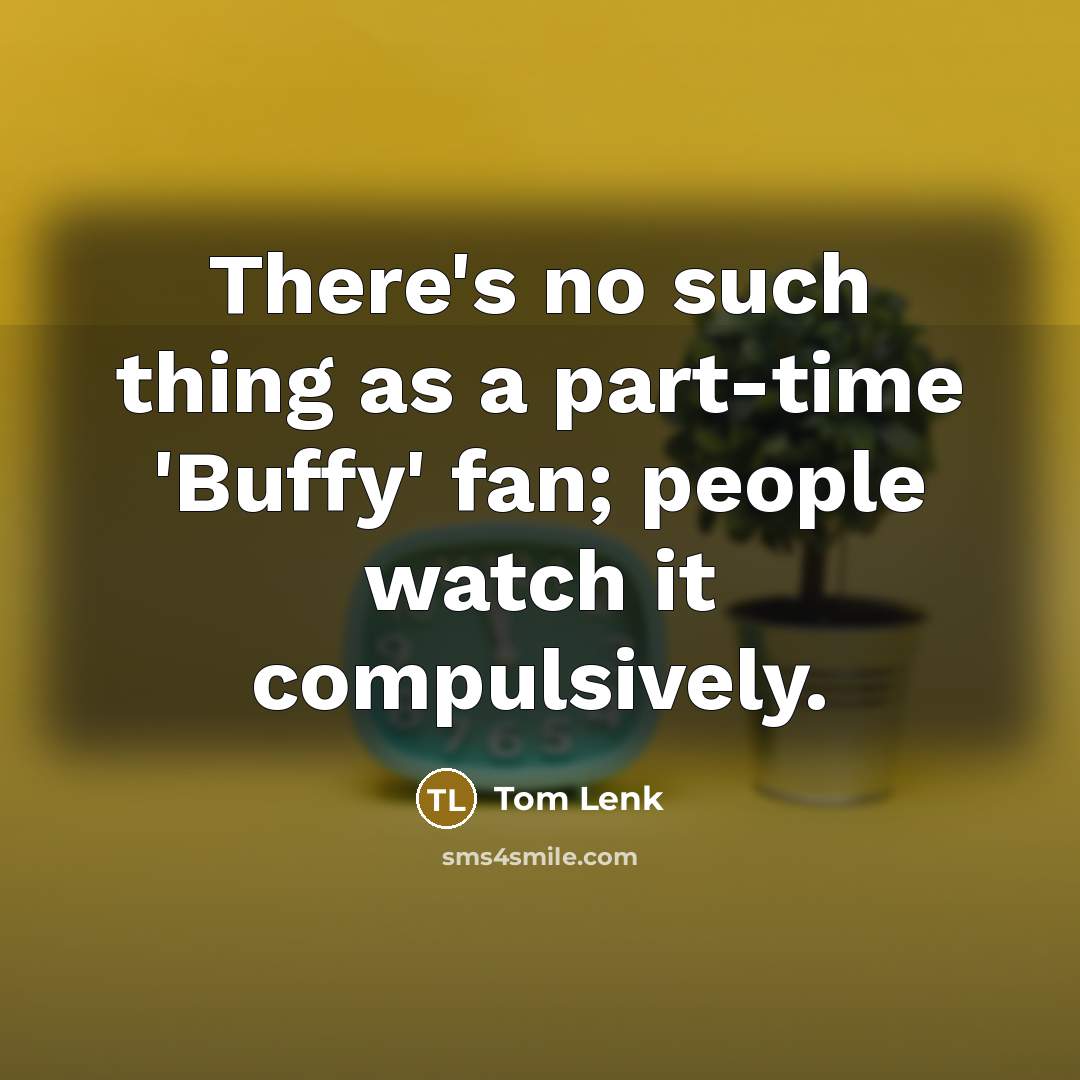 “There's no such thing as a part-time 'Buffy' fan; people watch it compulsively.” quote by Tom Lenk