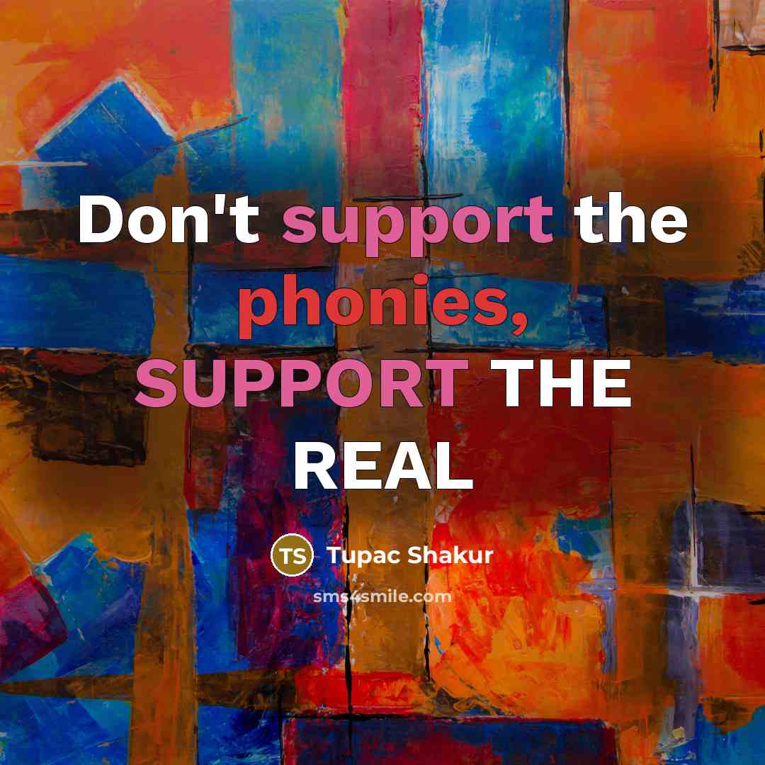 “Don't support the phonies, SUPPORT THE REAL” quote by Tupac Shakur