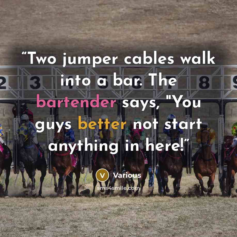 “Two jumper cables walk into a bar. The bartender says, "You guys better not start anything in here!” quote by Various