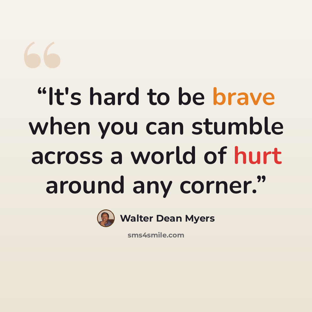 “It's hard to be brave when you can stumble across a world of hurt around any corner.” quote by Walter Dean Myers