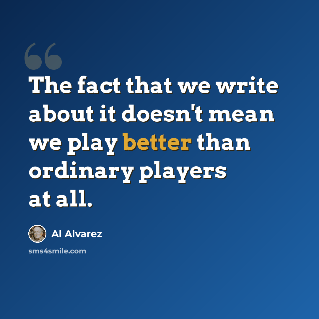 “The fact that we write about it doesn't mean we play better than ordinary players at all.” quote by Al Alvarez