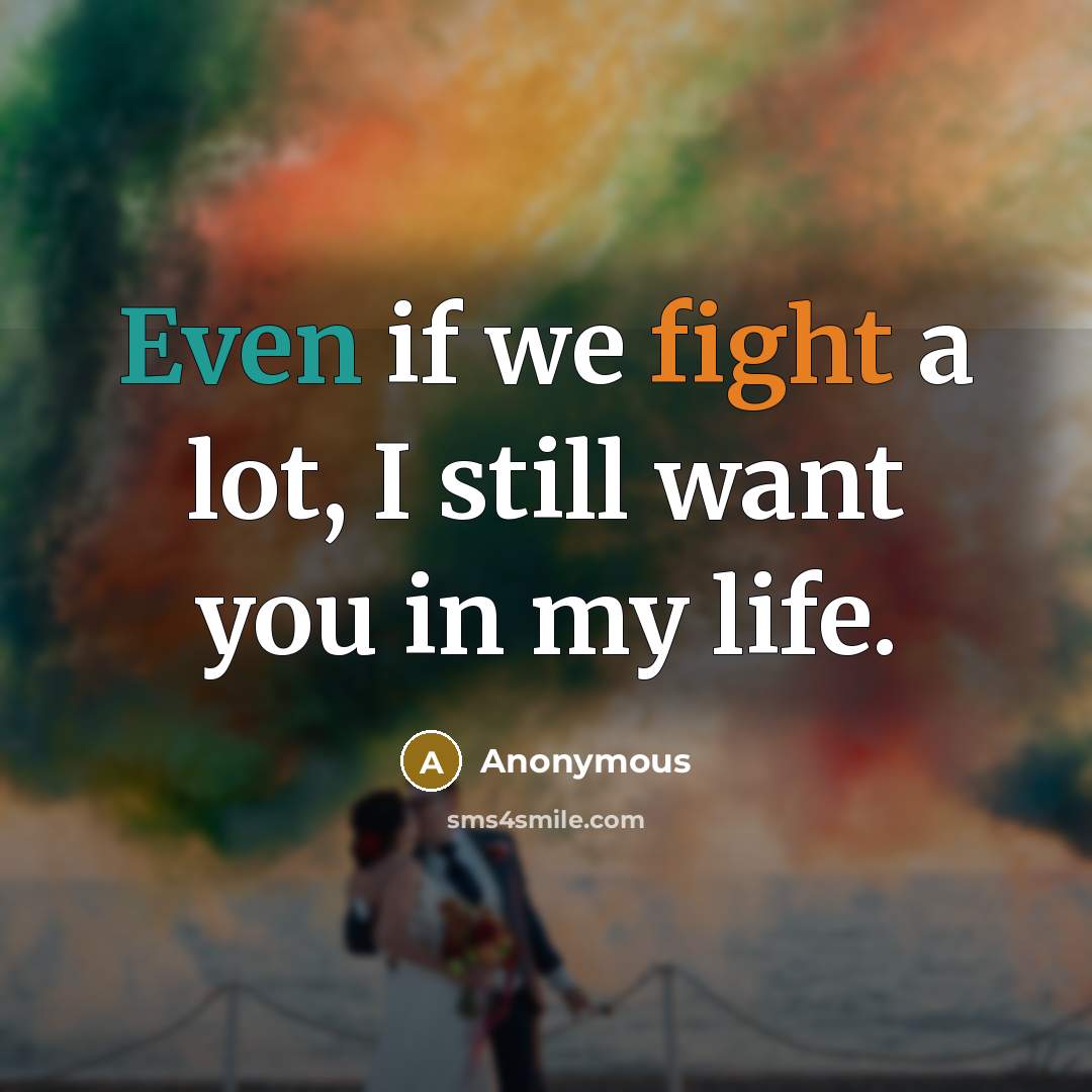 “Even if we fight a lot, I still want you in my life.” quote by Anonymous