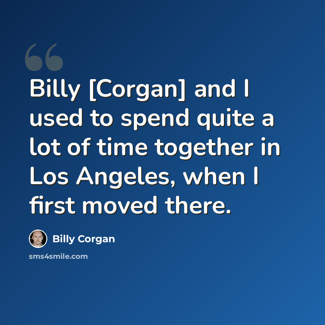 “Billy [Corgan] and I used to spend quite a lot of time together in Los Angeles, when I first moved there.” quote by Billy Corgan