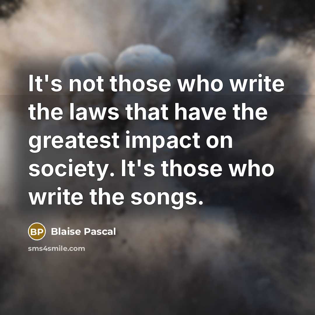 “It's not those who write the laws that have the greatest impact on society. It's those who write the songs.” quote by Blaise Pascal