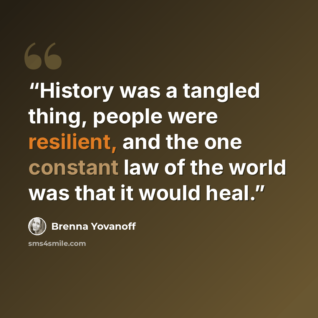 “History was a tangled thing, people were resilient, and the one constant law of the world was that it would heal.” quote by Brenna Yovanoff