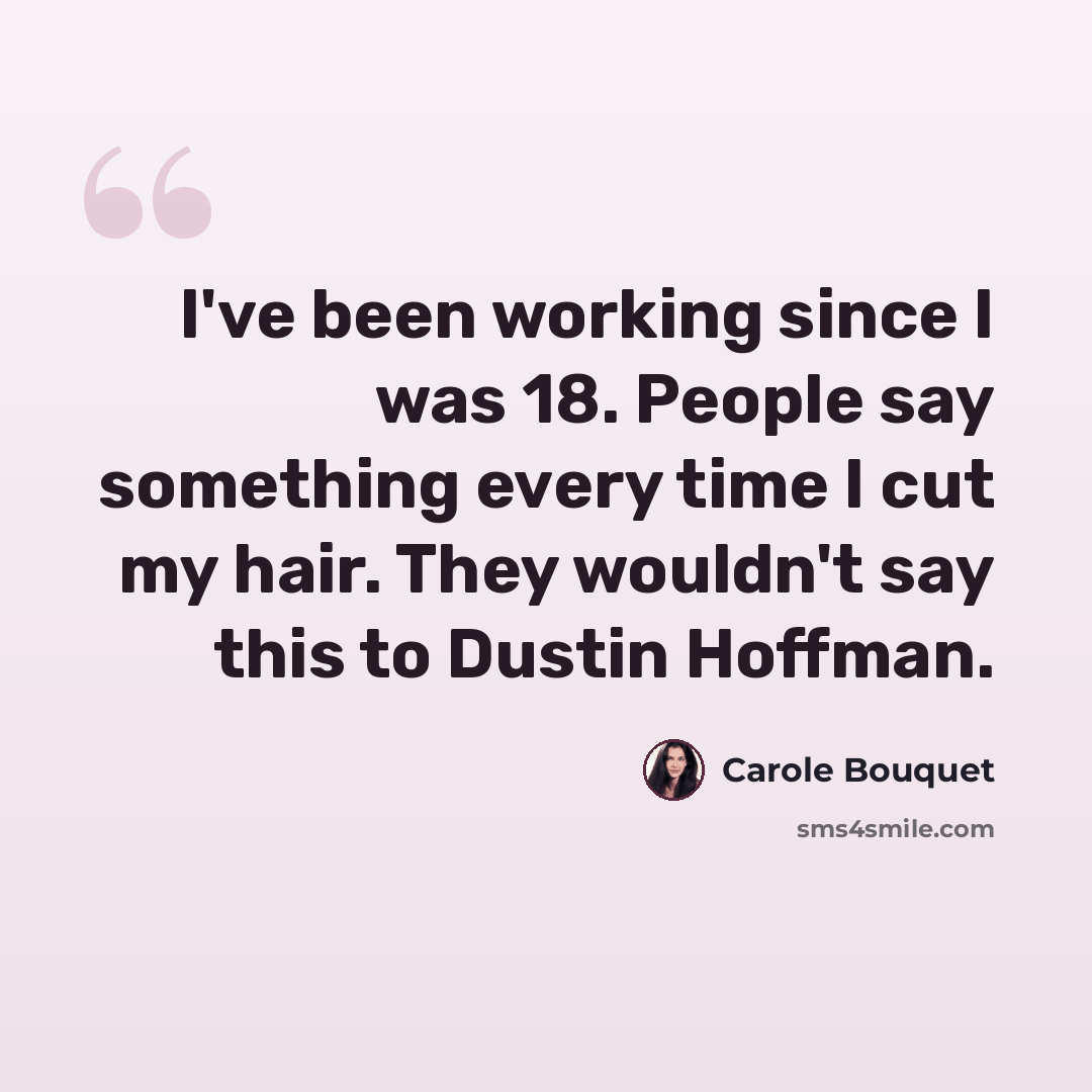 “I've been working since I was 18. People say something every time I cut my hair. They wouldn't say this to Dustin Hoffman.” quote by Carole Bouquet